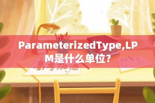 ParameterizedType,LPM是什么单位？