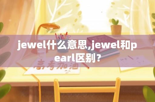 jewel什么意思,jewel和pearl区别？