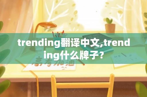 trending翻译中文,trending什么牌子？