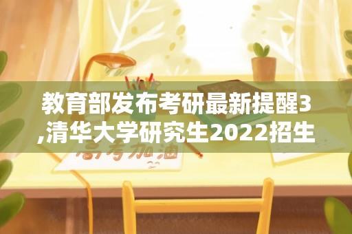 教育部发布考研最新提醒3,清华大学研究生2022招生简章？