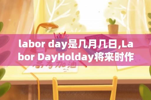 labor day是几月几日,Labor DayHolday将来时作文的开头怎么写？