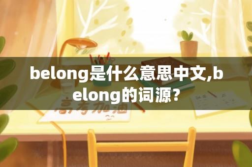 belong是什么意思中文,belong的词源？