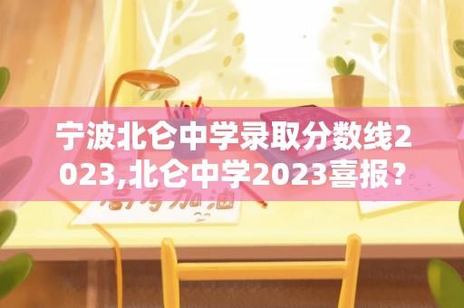 宁波北仑中学录取分数线2023,北仑中学2023喜报？