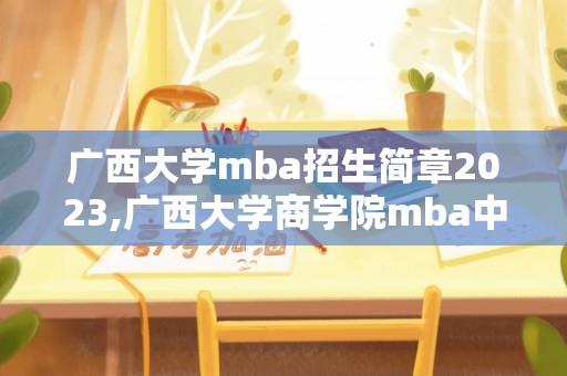 广西大学mba招生简章2023,广西大学商学院mba中心什么意思？