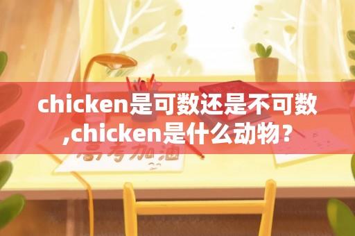 chicken是可数还是不可数,chicken是什么动物？