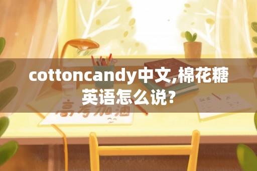 cottoncandy中文,棉花糖英语怎么说？