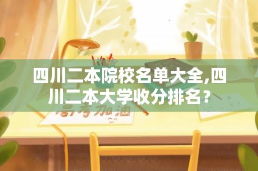 四川二本院校名单大全,四川二本大学收分排名？