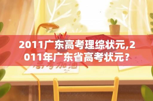 2011广东高考理综状元,2011年广东省高考状元？