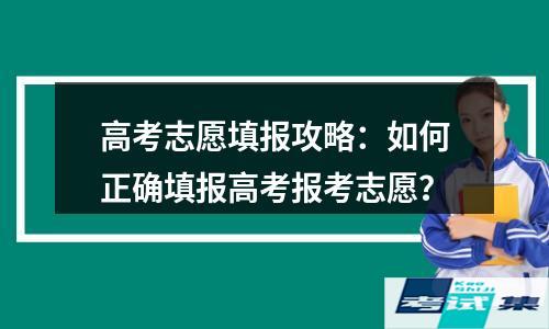 高考志愿填报攻略：如何正确填报高考报考志愿？