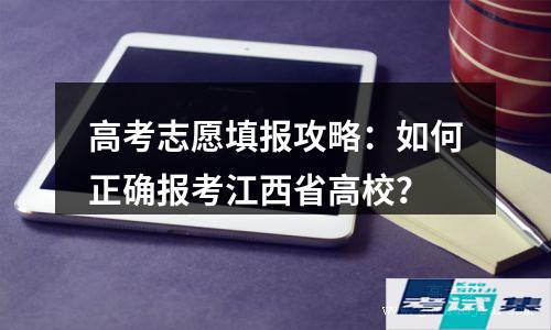 高考志愿填报攻略：如何正确报考江西省高校？