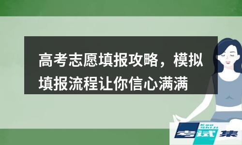 模拟填报流程让你信心满满(高考志愿填报攻略)