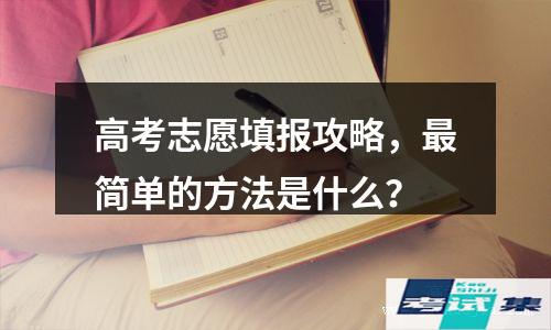 最简单的方法是什么？(高考志愿填报攻略)