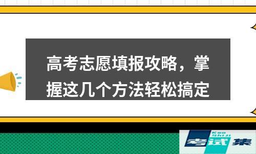 掌握这几个方法轻松搞定(高考志愿填报攻略)