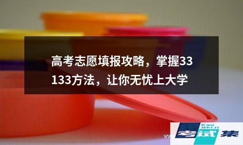 掌握33133方法，让你无忧上大学(高考志愿填报攻略)