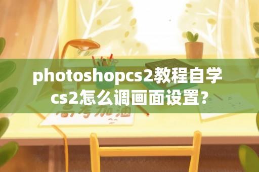 photoshopcs2教程自学 cs2怎么调画面设置？