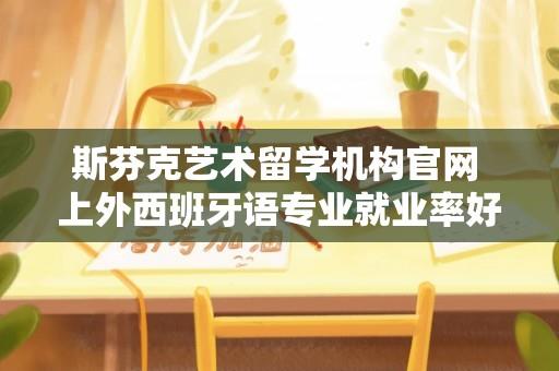 斯芬克艺术留学机构官网 上外西班牙语专业就业率好吗？