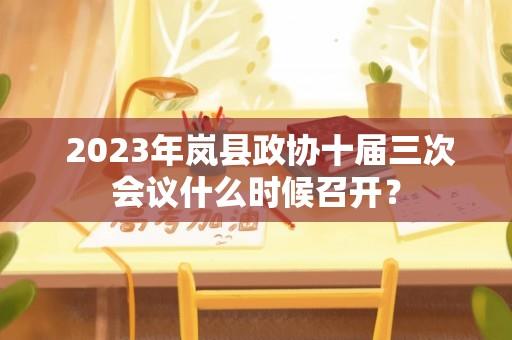  2023年岚县政协十届三次会议什么时候召开？