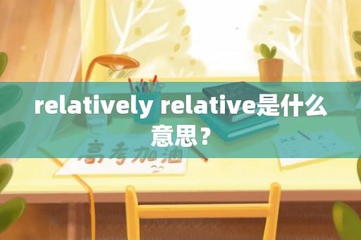 relatively relative是什么意思？