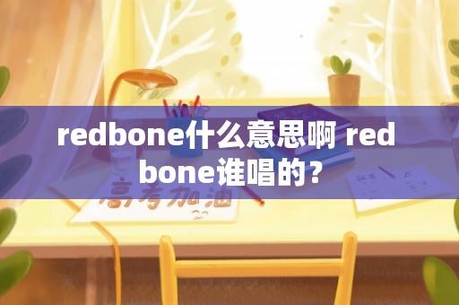 redbone什么意思啊 red bone谁唱的？