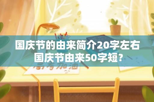 国庆节的由来简介20字左右 国庆节由来50字短？