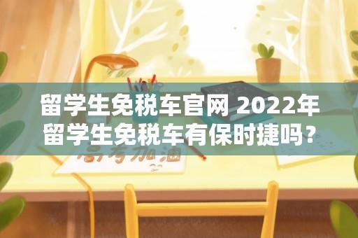 留学生免税车官网 2022年留学生免税车有保时捷吗？