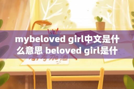 mybeloved girl中文是什么意思 beloved girl是什么意思？