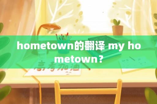 hometown的翻译 my hometown？