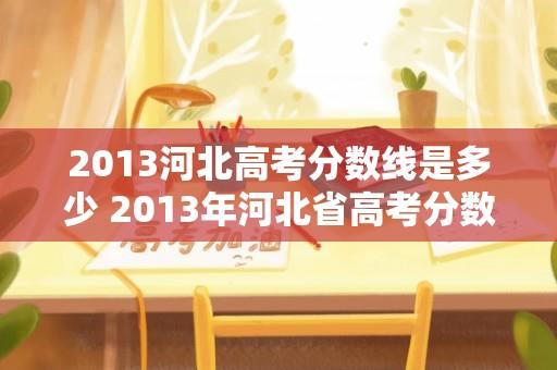 2013河北高考分数线是多少 2013年河北省高考分数线？