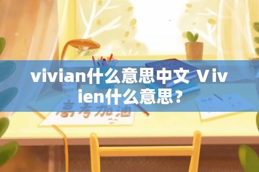 vivian什么意思中文 Ⅴivien什么意思？