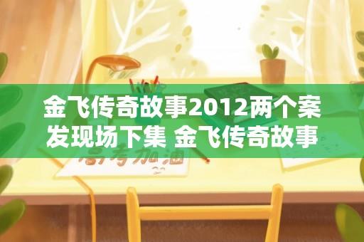 金飞传奇故事2012两个案发现场下集 金飞传奇故事杨毅找到的哪一集？