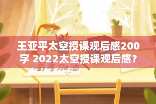 王亚平太空授课观后感200字 2022太空授课观后感？