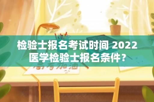 检验士报名考试时间 2022医学检验士报名条件？