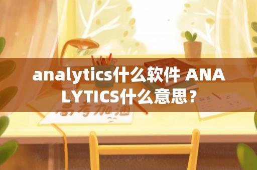 &#97;&#110;&#97;&#108;ytics什么软件 ANALYTICS什么意思？