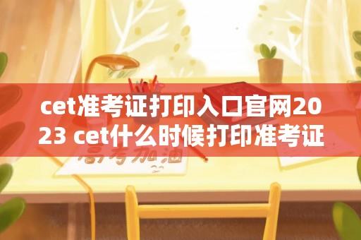 cet准考证打印入口官网2023 cet什么时候打印准考证？