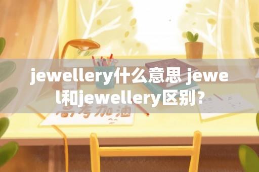 jewellery什么意思 jewel和jewellery区别？