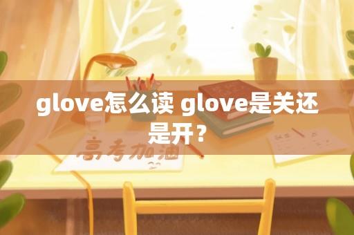 glove怎么读 glove是关还是开？