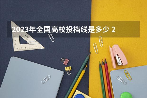 2023年全国高校投档线是多少(2023年各大学最低投档线多少)