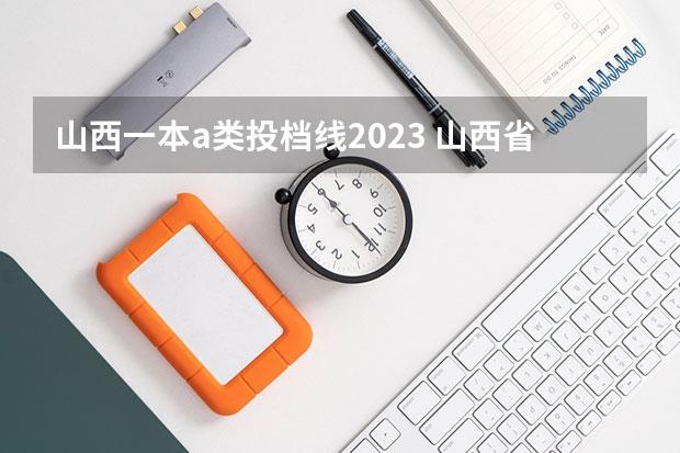 山西一本a类投档线2023(山西省一本分数线2023年)