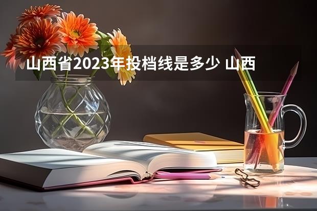 山西省2023年投档线是多少(山西省2023年高考投档线)