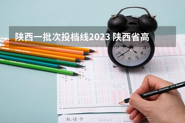 陕西一批次投档线2023(陕西省高考一本分数线2023)