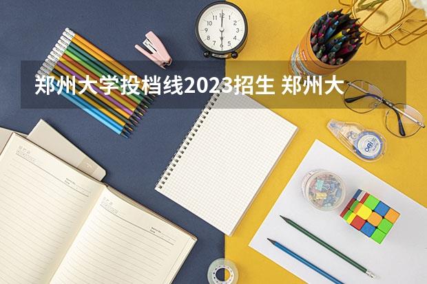 郑州大学投档线2023招生(郑州大学2023最低投档线)