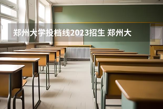 郑州大学投档线2023招生(郑州大学2023投档线是多少)