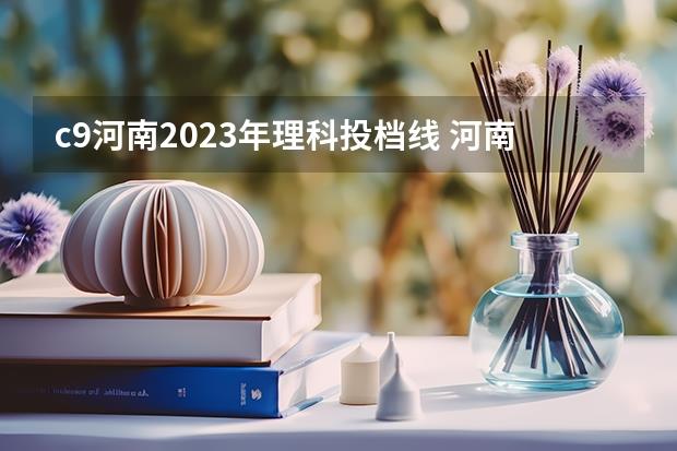 c9河南2023年理科投档线(河南2023理科一批投档线)