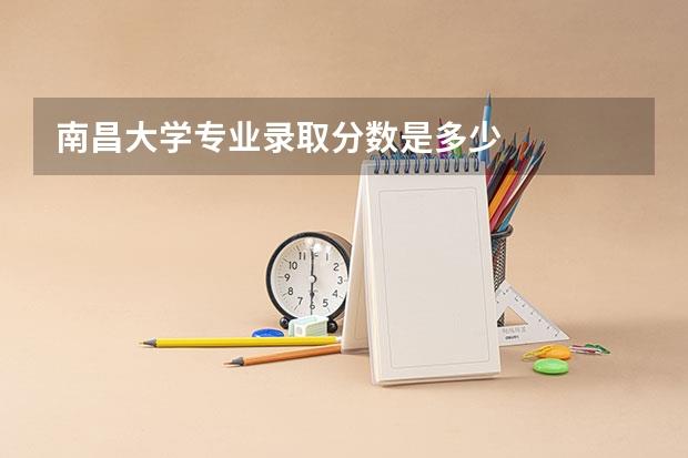 南昌大学专业录取分数是多少