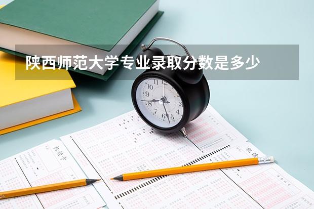 陕西师范大学专业录取分数是多少