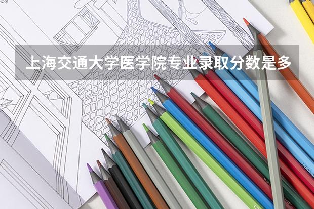 上海交通大学医学院专业录取分数是多少