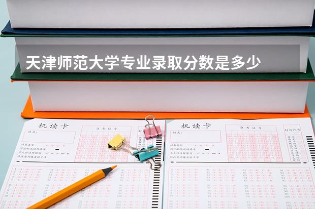 天津师范大学专业录取分数是多少