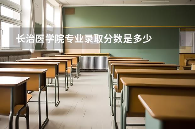 长治医学院专业录取分数是多少