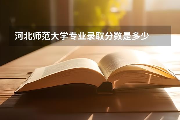 河北师范大学专业录取分数是多少