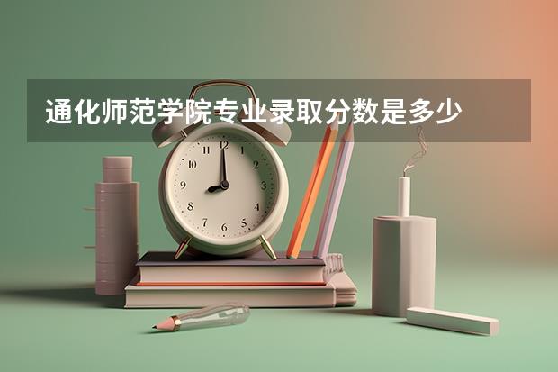 通化师范学院专业录取分数是多少